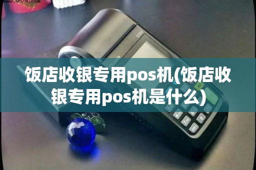 饭店收银专用pos机(饭店收银专用pos机是什么)
