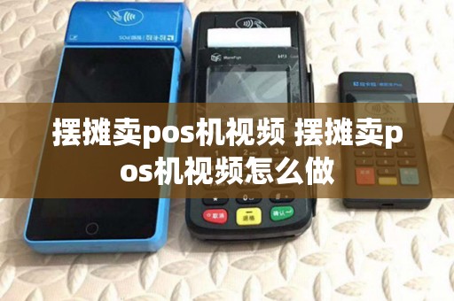 摆摊卖pos机视频 摆摊卖pos机视频怎么做