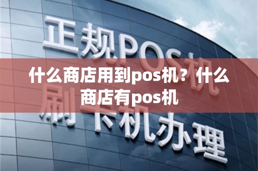 什么商店用到pos机？什么商店有pos机