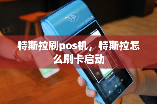 特斯拉刷pos机，特斯拉怎么刷卡启动