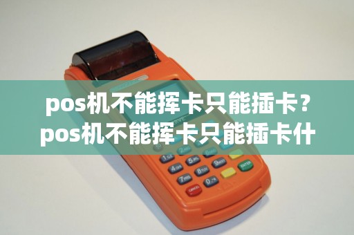 pos机不能挥卡只能插卡？pos机不能挥卡只能插卡什么原因