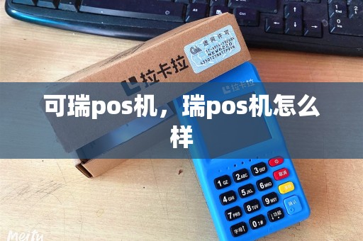 可瑞pos机，瑞pos机怎么样