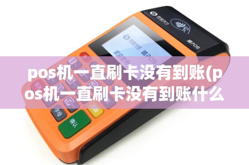 pos机一直刷卡没有到账(pos机一直刷卡没有到账什么原因)