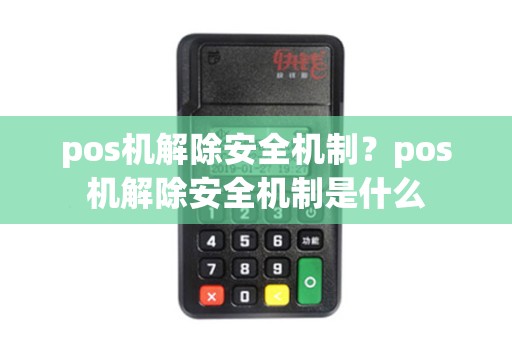 pos机解除安全机制？pos机解除安全机制是什么