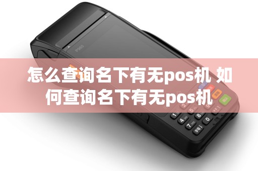 怎么查询名下有无pos机 如何查询名下有无pos机