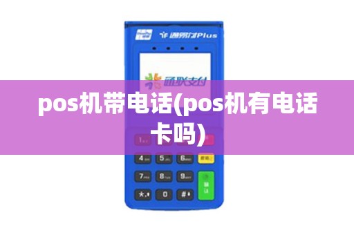pos机带电话(pos机有电话卡吗)