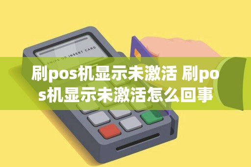 刷pos机显示未激活 刷pos机显示未激活怎么回事