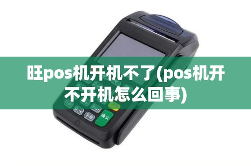 旺pos机开机不了(pos机开不开机怎么回事)