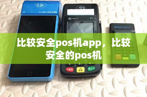 比较安全pos机app，比较安全的pos机
