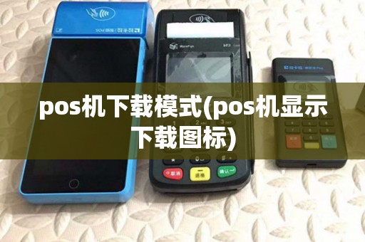 pos机下载模式(pos机显示下载图标)