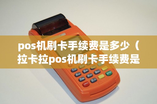 pos机刷卡手续费是多少（拉卡拉pos机刷卡手续费是多少）