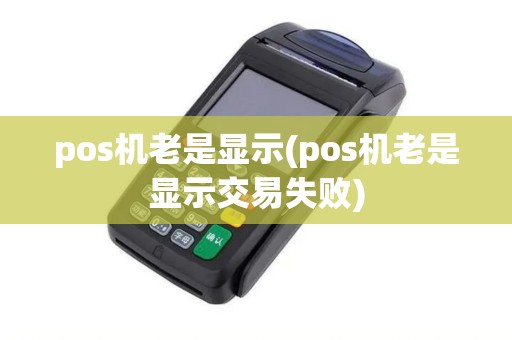 pos机老是显示(pos机老是显示交易失败)