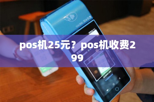 pos机25元？pos机收费299
