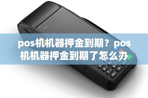 pos机机器押金到期？pos机机器押金到期了怎么办