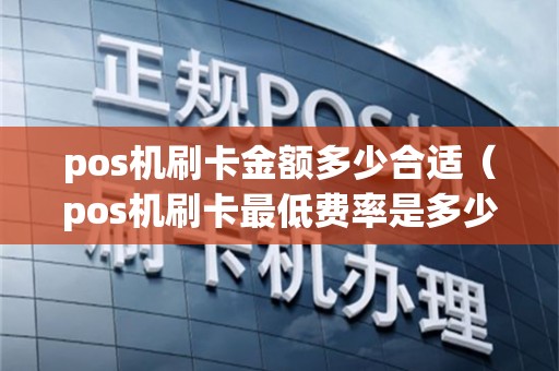 pos机刷卡金额多少合适（pos机刷卡最低费率是多少）