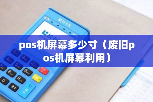 pos机屏幕多少寸（废旧pos机屏幕利用）