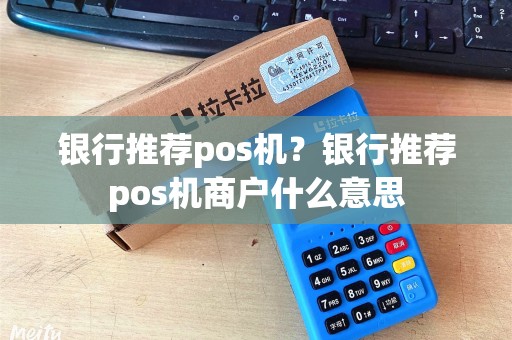 银行推荐pos机？银行推荐pos机商户什么意思