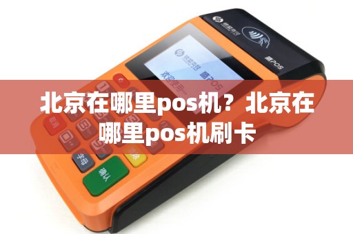 北京在哪里pos机？北京在哪里pos机刷卡