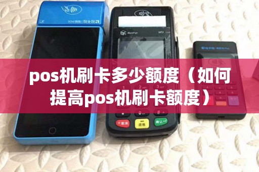 pos机刷卡多少额度（如何提高pos机刷卡额度）