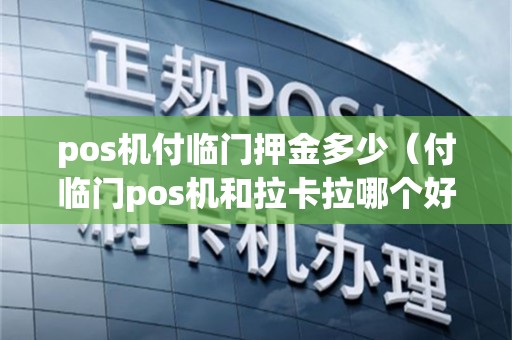pos机付临门押金多少（付临门pos机和拉卡拉哪个好）