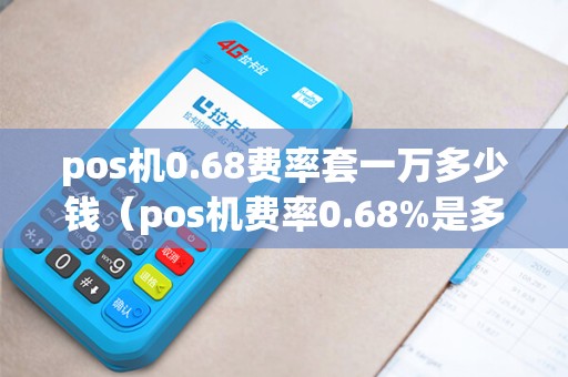 pos机0.68费率套一万多少钱（pos机费率0.68%是多少）