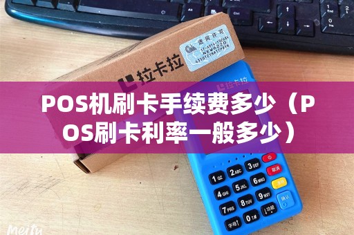 POS机刷卡手续费多少（POS刷卡利率一般多少）