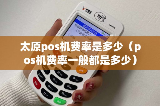 太原pos机费率是多少（pos机费率一般都是多少）