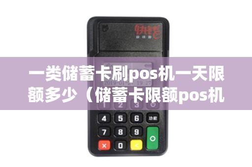 一类储蓄卡刷pos机一天限额多少（储蓄卡限额pos机能刷出来吗）