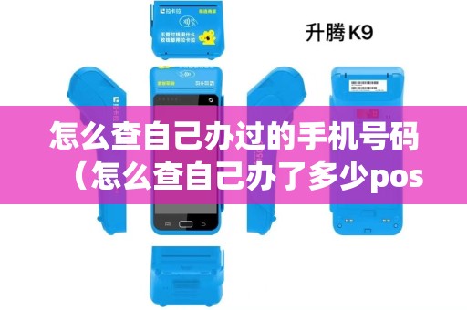 怎么查自己办过的手机号码（怎么查自己办了多少pos机）