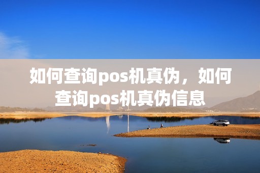如何查询pos机真伪，如何查询pos机真伪信息