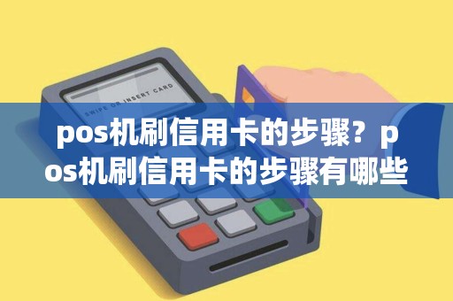 pos机刷信用卡的步骤？pos机刷信用卡的步骤有哪些
