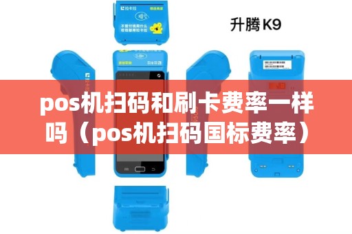 pos机扫码和刷卡费率一样吗（pos机扫码国标费率）