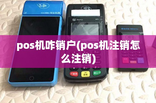 pos机咋销户(pos机注销怎么注销)