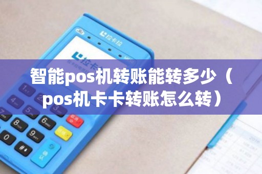 智能pos机转账能转多少（pos机卡卡转账怎么转）