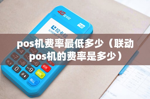 pos机费率最低多少（联动pos机的费率是多少）