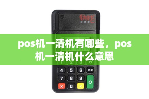 pos机一清机有哪些，pos机一清机什么意思