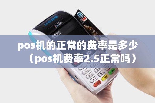 pos机的正常的费率是多少（pos机费率2.5正常吗）