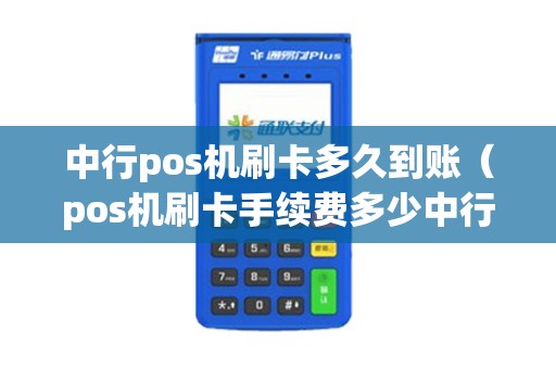中行pos机刷卡多久到账（pos机刷卡手续费多少中行）