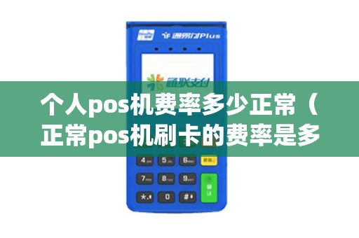 个人pos机费率多少正常（正常pos机刷卡的费率是多少）