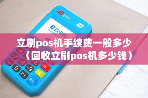 立刷pos机手续费一般多少（回收立刷pos机多少钱）
