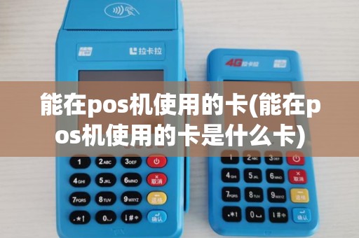 能在pos机使用的卡(能在pos机使用的卡是什么卡)