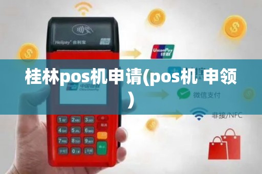 桂林pos机申请(pos机 申领)