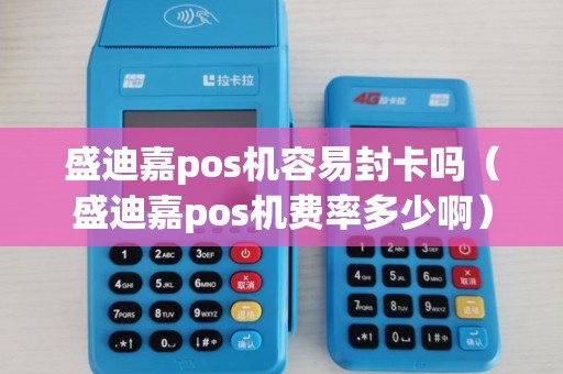 盛迪嘉pos机容易封卡吗（盛迪嘉pos机费率多少啊）
