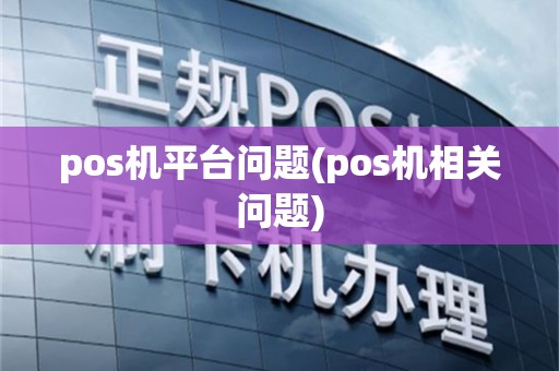 pos机平台问题(pos机相关问题)