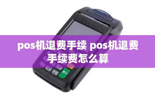 pos机退费手续 pos机退费手续费怎么算