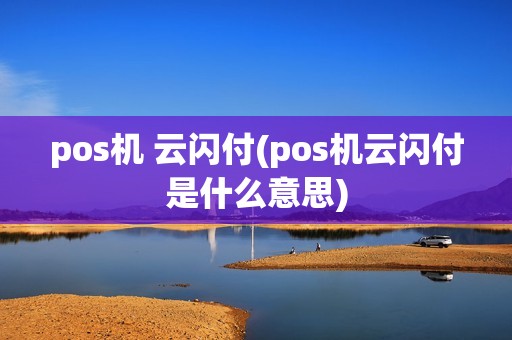 pos机 云闪付(pos机云闪付是什么意思)