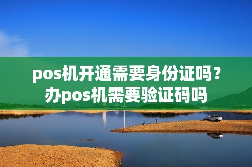 pos机开通需要身份证吗？办pos机需要验证码吗