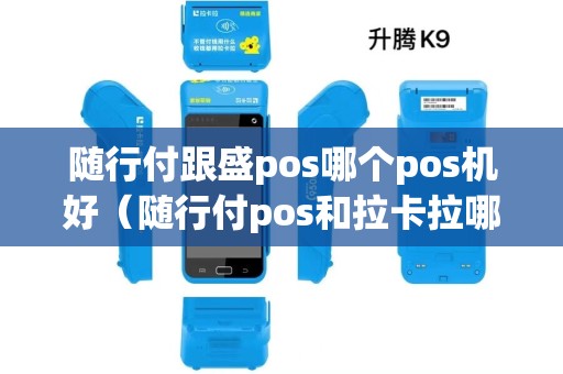 随行付跟盛pos哪个pos机好（随行付pos和拉卡拉哪个好）