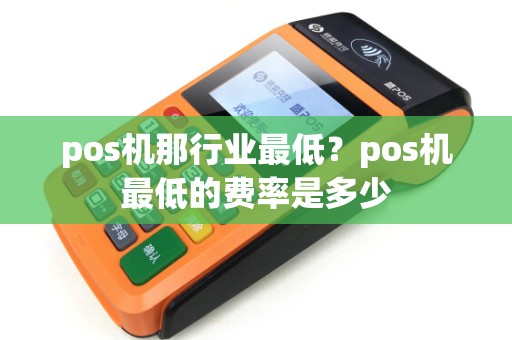 pos机那行业最低？pos机最低的费率是多少