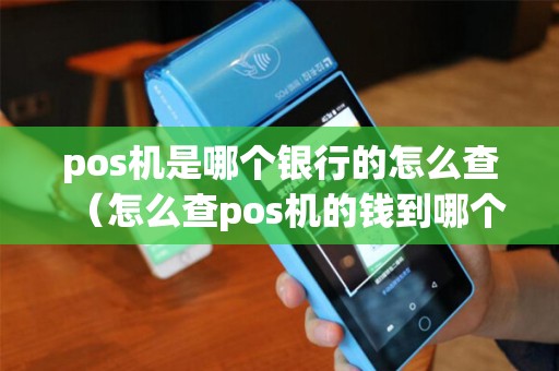 pos机是哪个银行的怎么查（怎么查pos机的钱到哪个卡上）